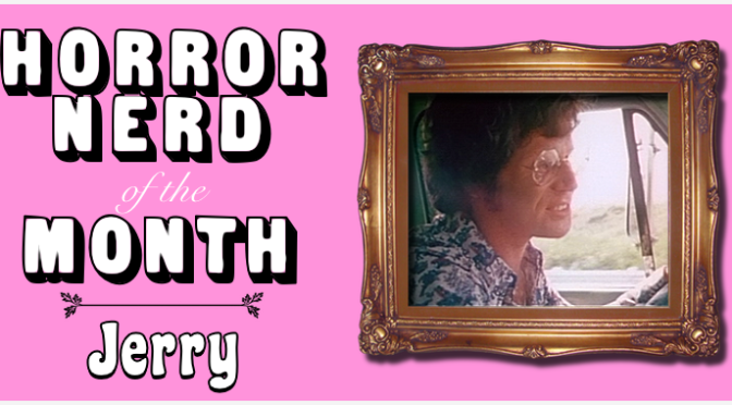 HORROR NERD OF THE MONTH — Jerry!