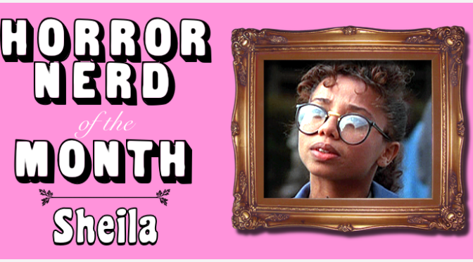 HORROR NERD OF THE MONTH — Sheila!